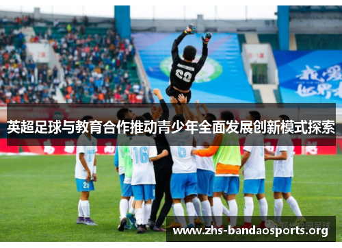 英超足球与教育合作推动青少年全面发展创新模式探索