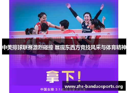 中美排球联赛激烈碰撞 展现东西方竞技风采与体育精神