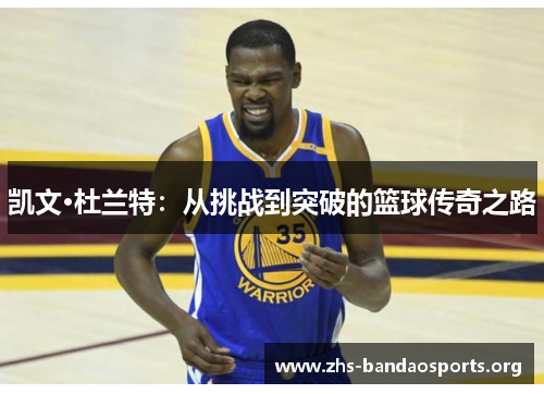 凯文·杜兰特：从挑战到突破的篮球传奇之路