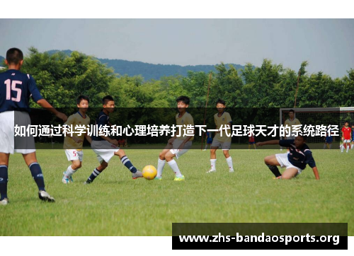 如何通过科学训练和心理培养打造下一代足球天才的系统路径
