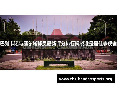 巴列卡诺与塞尔塔球员最新评分排行揭晓谁是最佳表现者