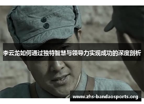 李云龙如何通过独特智慧与领导力实现成功的深度剖析