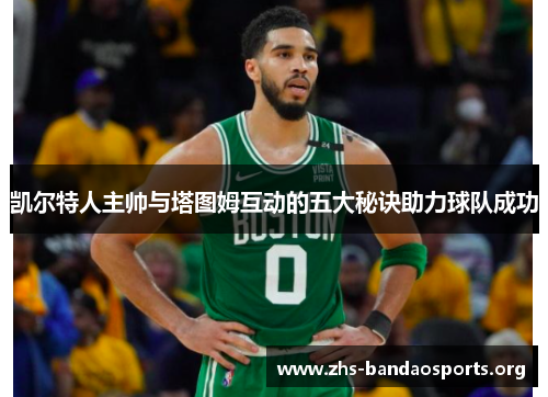 凯尔特人主帅与塔图姆互动的五大秘诀助力球队成功