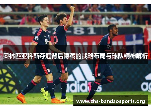 奥林匹亚科斯夺冠背后隐藏的战略布局与球队精神解析