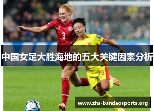 中国女足大胜海地的五大关键因素分析