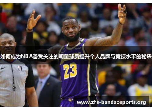 如何成为NBA备受关注的明星球员提升个人品牌与竞技水平的秘诀