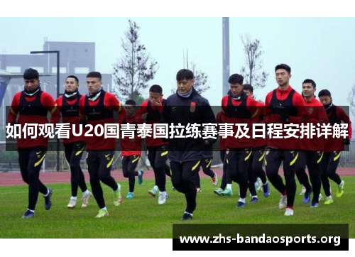 如何观看U20国青泰国拉练赛事及日程安排详解