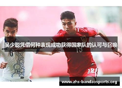 吴少聪凭借何种表现成功获得国家队的认可与召唤