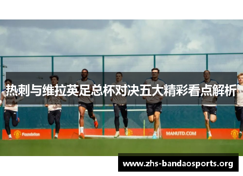 热刺与维拉英足总杯对决五大精彩看点解析