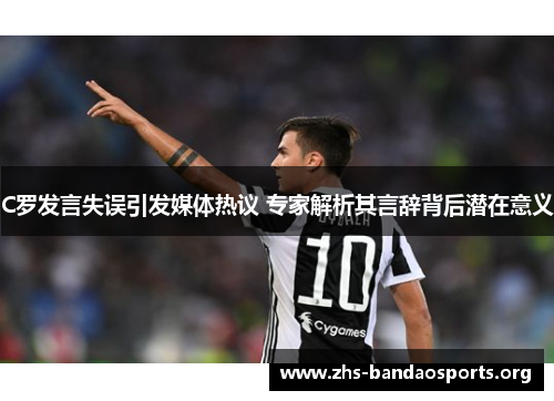 C罗发言失误引发媒体热议 专家解析其言辞背后潜在意义