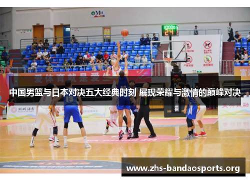 中国男篮与日本对决五大经典时刻 展现荣耀与激情的巅峰对决