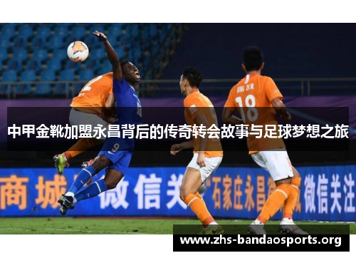 中甲金靴加盟永昌背后的传奇转会故事与足球梦想之旅