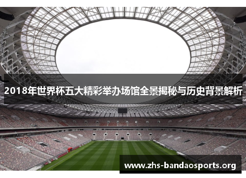 2018年世界杯五大精彩举办场馆全景揭秘与历史背景解析