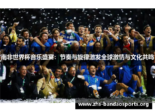 南非世界杯音乐盛宴：节奏与旋律激发全球激情与文化共鸣