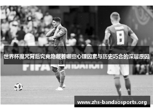 世界杯魔咒背后究竟隐藏着哪些心理因素与历史巧合的深层原因