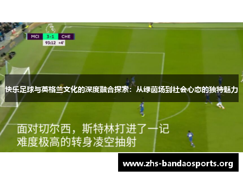 快乐足球与英格兰文化的深度融合探索：从绿茵场到社会心态的独特魅力