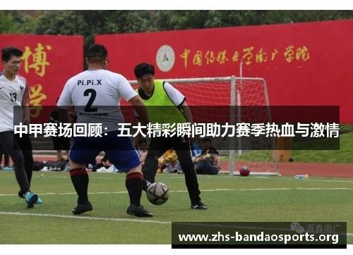 中甲赛场回顾：五大精彩瞬间助力赛季热血与激情