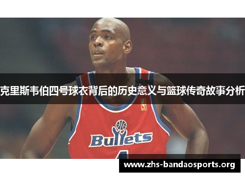 克里斯韦伯四号球衣背后的历史意义与篮球传奇故事分析