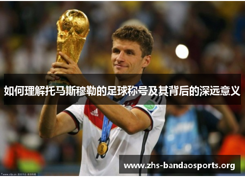 如何理解托马斯穆勒的足球称号及其背后的深远意义