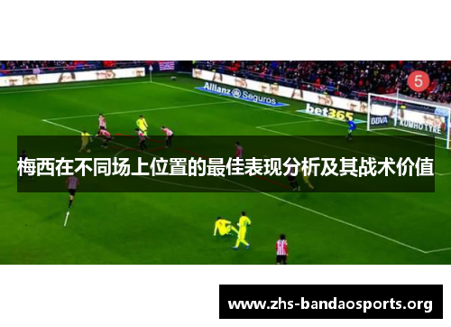 梅西在不同场上位置的最佳表现分析及其战术价值