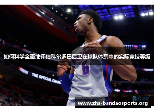 如何科学全面地评估科尔多巴后卫在球队体系中的实际竞技等级