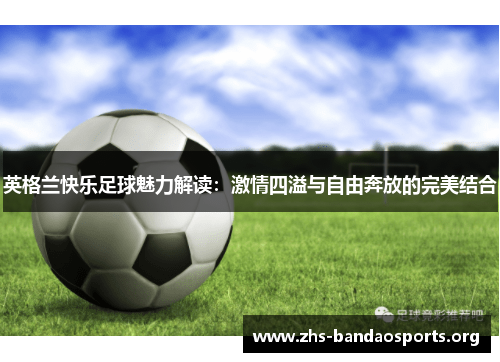 英格兰快乐足球魅力解读：激情四溢与自由奔放的完美结合