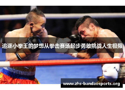 追逐小拳王的梦想从拳击赛场起步勇敢挑战人生极限 追逐小拳王的梦想从拳击赛场起步勇敢挑战人生极限