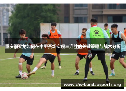 重庆铜梁龙如何在中甲赛场实现三连胜的关键策略与战术分析