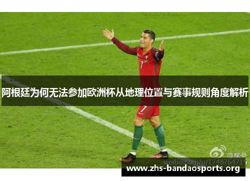 阿根廷为何无法参加欧洲杯从地理位置与赛事规则角度解析