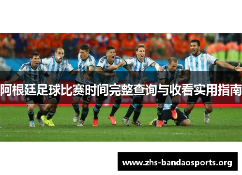 阿根廷足球比赛时间完整查询与收看实用指南 阿根廷足球比赛时间完整查询与收看实用指南