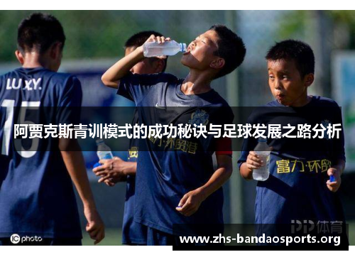 阿贾克斯青训模式的成功秘诀与足球发展之路分析