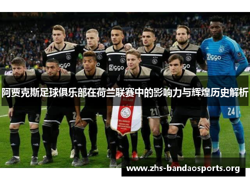 阿贾克斯足球俱乐部在荷兰联赛中的影响力与辉煌历史解析