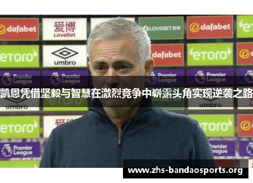 凯恩凭借坚毅与智慧在激烈竞争中崭露头角实现逆袭之路