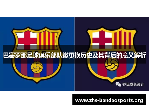 巴塞罗那足球俱乐部队徽更换历史及其背后的意义解析 巴塞罗那足球俱乐部队徽更换历史及其背后的意义解析