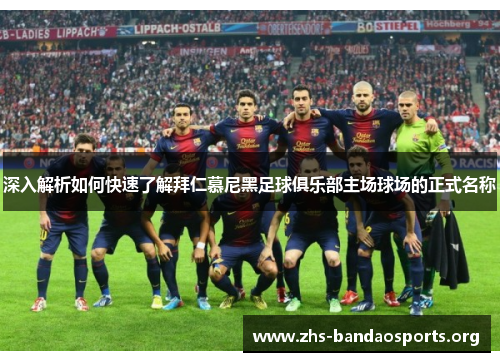 深入解析如何快速了解拜仁慕尼黑足球俱乐部主场球场的正式名称 深入解析如何快速了解拜仁慕尼黑足球俱乐部主场球场的正式名称