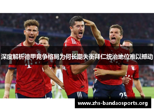 深度解析德甲竞争格局为何长期失衡拜仁统治地位难以撼动 深度解析德甲竞争格局为何长期失衡拜仁统治地位难以撼动