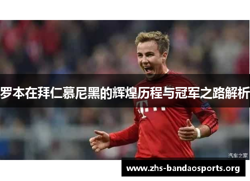 罗本在拜仁慕尼黑的辉煌历程与冠军之路解析