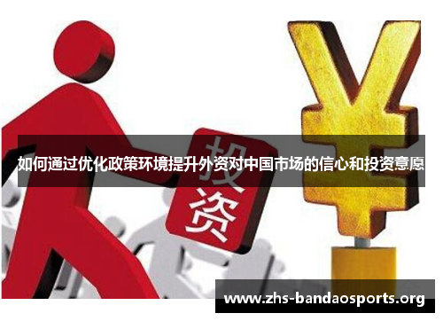 如何通过优化政策环境提升外资对中国市场的信心和投资意愿