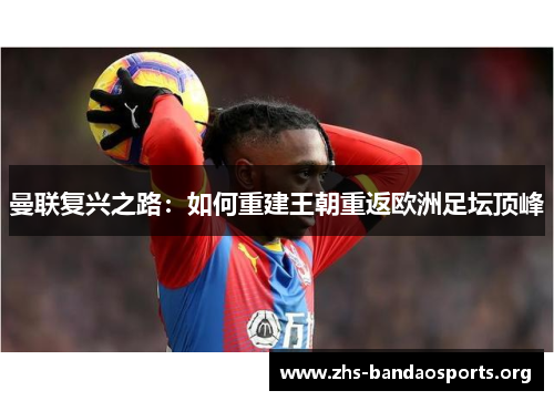 曼联复兴之路：如何重建王朝重返欧洲足坛顶峰