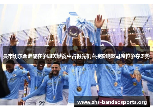 曼市切尔西谁能在争四关键战中占得先机直接影响欧冠席位争夺走势