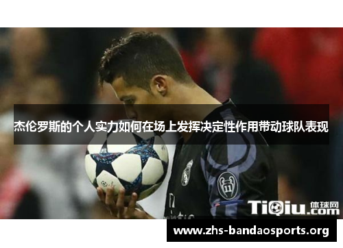 杰伦罗斯的个人实力如何在场上发挥决定性作用带动球队表现