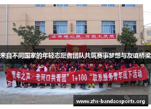 来自不同国家的年轻志愿者团队共筑赛事梦想与友谊桥梁